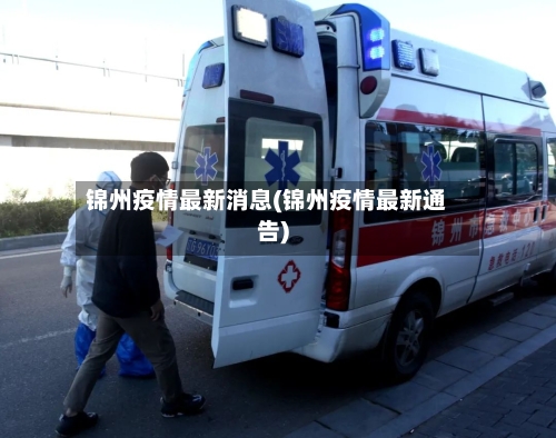 锦州疫情最新消息(锦州疫情最新通告)-第1张图片