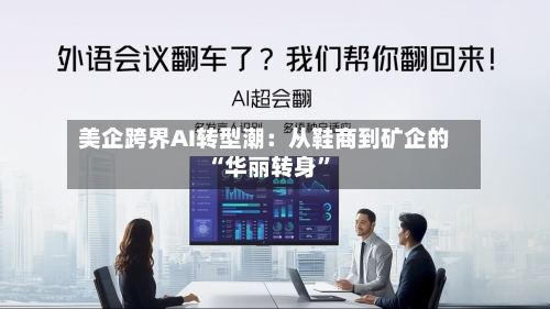 美企跨界AI转型潮：从鞋商到矿企的“华丽转身	”-第1张图片