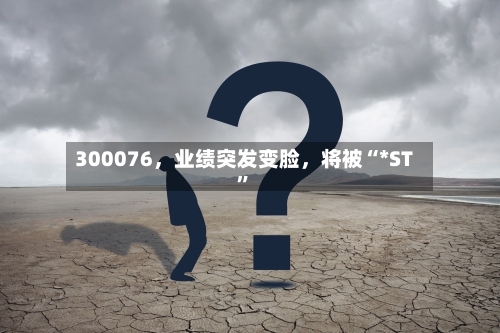 300076，业绩突发变脸	，将被“*ST”-第2张图片