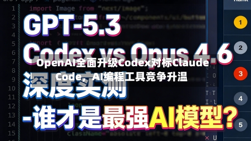 OpenAI全面升级Codex对标Claude Code，AI编程工具竞争升温-第2张图片