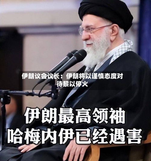 伊朗议会议长：伊朗将以谨慎态度对待黎以停火-第1张图片