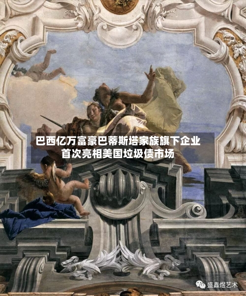 巴西亿万富豪巴蒂斯塔家族旗下企业首次亮相美国垃圾债市场-第2张图片