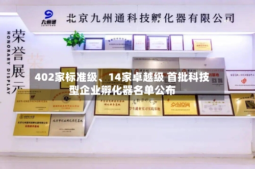 402家标准级、14家卓越级 首批科技型企业孵化器名单公布-第1张图片