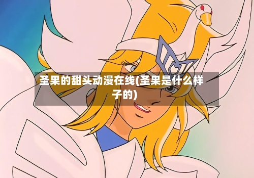 圣果的甜头动漫在线(圣果是什么样子的)-第3张图片