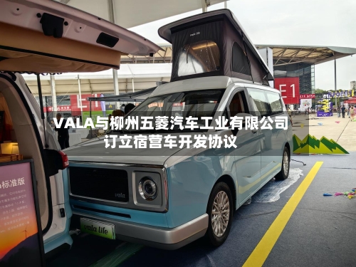 VALA与柳州五菱汽车工业有限公司订立宿营车开发协议-第2张图片