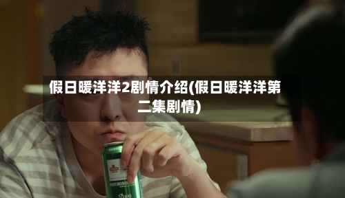 假日暖洋洋2剧情介绍(假日暖洋洋第二集剧情)-第1张图片