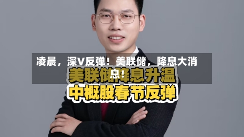 凌晨，深V反弹！美联储，降息大消息！-第1张图片