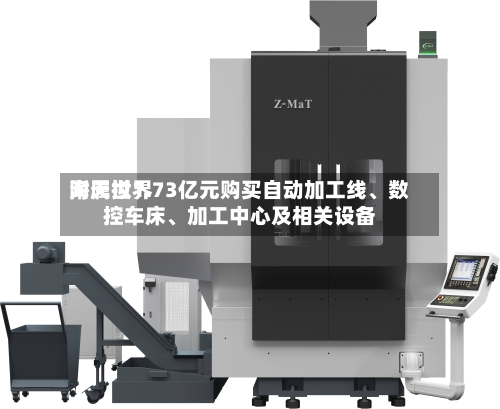 海天世界附属拟1.73亿元购买自动加工线、数控车床	、加工中心及相关设备-第1张图片