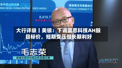 大行评级丨美银：下调蓝思科技AH股目标价	，短期受压但长期利好-第2张图片
