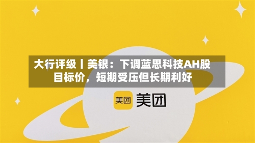 大行评级丨美银：下调蓝思科技AH股目标价，短期受压但长期利好-第1张图片
