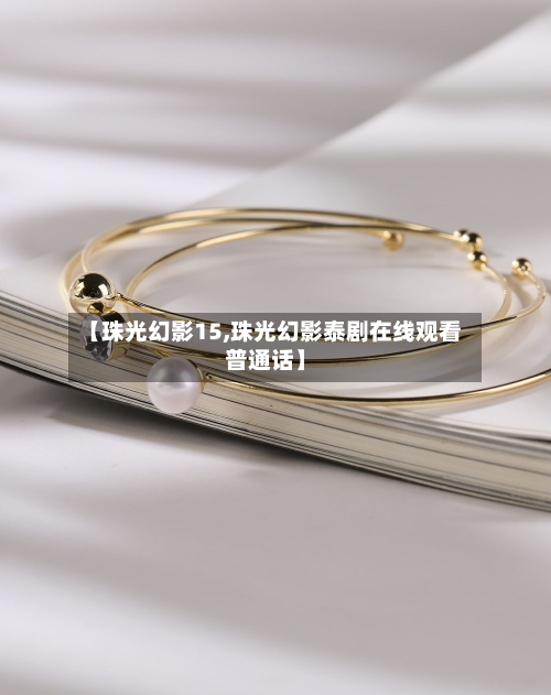 【珠光幻影15,珠光幻影泰剧在线观看普通话】-第1张图片