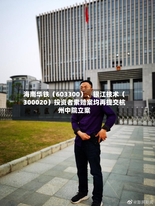 海南华铁（603300）	、银江技术（300020）投资者索赔案均再提交杭州中院立案-第1张图片