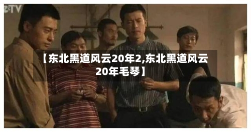 【东北黑道风云20年2,东北黑道风云20年毛琴】-第2张图片
