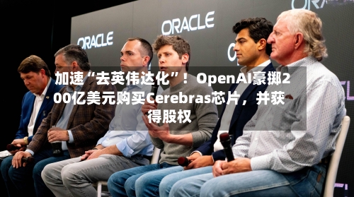 加速“去英伟达化	”！OpenAI豪掷200亿美元购买Cerebras芯片，并获得股权-第2张图片
