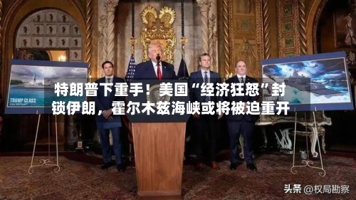 特朗普下重手！美国“经济狂怒”封锁伊朗，霍尔木兹海峡或将被迫重开-第3张图片