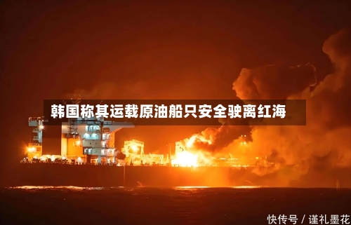 韩国称其运载原油船只安全驶离红海-第1张图片