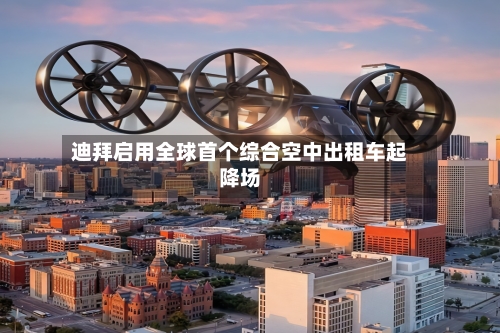 迪拜启用全球首个综合空中出租车起降场-第2张图片