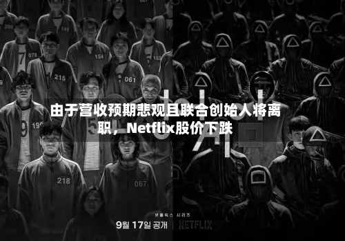 由于营收预期悲观且联合创始人将离职，Netflix股价下跌-第1张图片