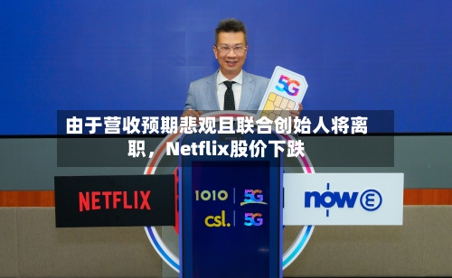 由于营收预期悲观且联合创始人将离职	，Netflix股价下跌-第2张图片
