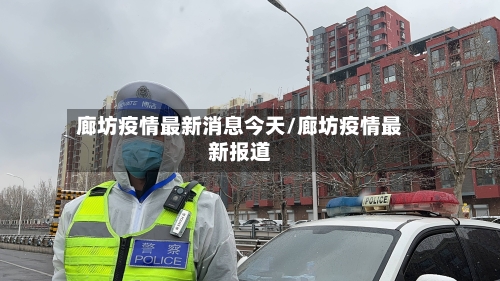 廊坊疫情最新消息今天/廊坊疫情最新报道-第3张图片