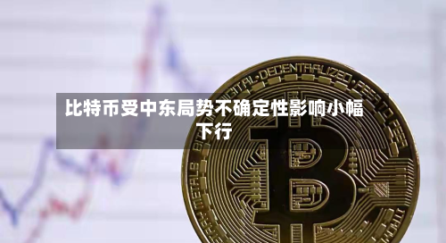 比特币受中东局势不确定性影响小幅下行-第1张图片