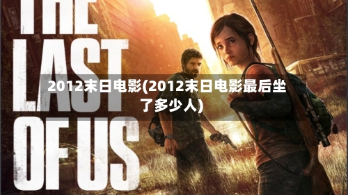 2012末日电影(2012末日电影最后坐了多少人)-第2张图片