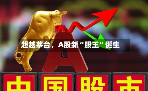 超越茅台，A股新“股王”诞生-第1张图片