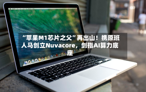 “苹果M1芯片之父”再出山！携原班人马创立Nuvacore，剑指AI算力底座-第1张图片