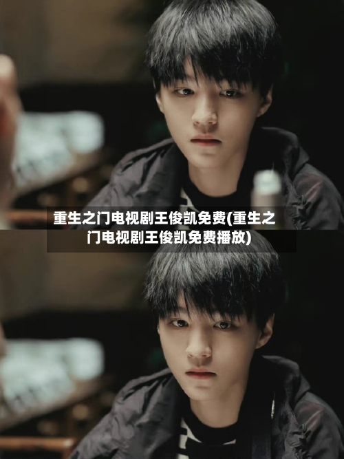 重生之门电视剧王俊凯免费(重生之门电视剧王俊凯免费播放)-第2张图片