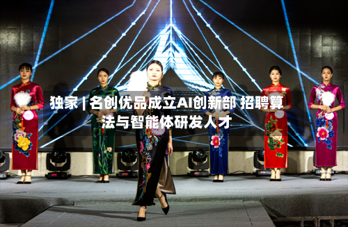 独家 | 名创优品成立AI创新部 招聘算法与智能体研发人才-第1张图片