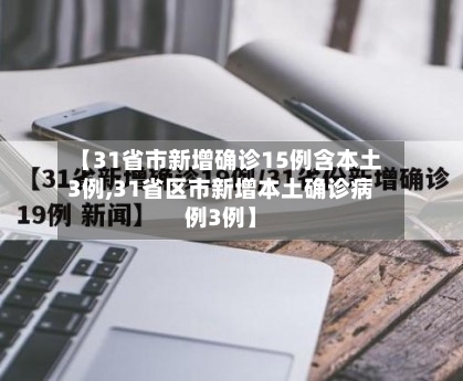 【31省市新增确诊15例含本土3例,31省区市新增本土确诊病例3例】-第3张图片