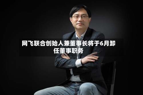网飞联合创始人兼董事长将于6月卸任董事职务-第1张图片