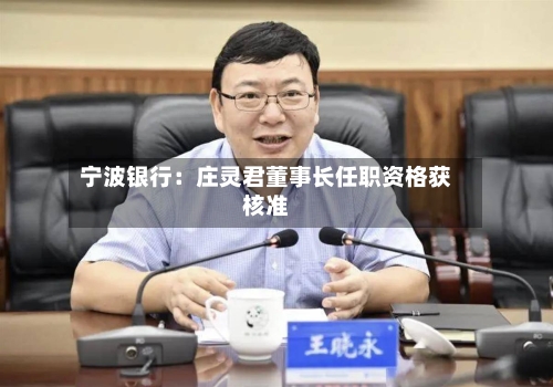 宁波银行：庄灵君董事长任职资格获核准-第1张图片