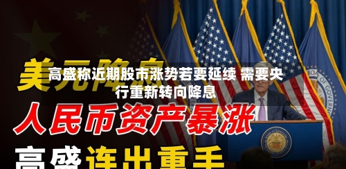 高盛称近期股市涨势若要延续 需要央行重新转向降息-第2张图片