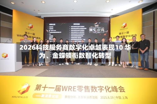 2026科技服务商数字化卓越表现10 华为	、金蝶领衔数智化转型-第1张图片