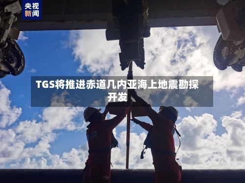 TGS将推进赤道几内亚海上地震勘探开发-第2张图片