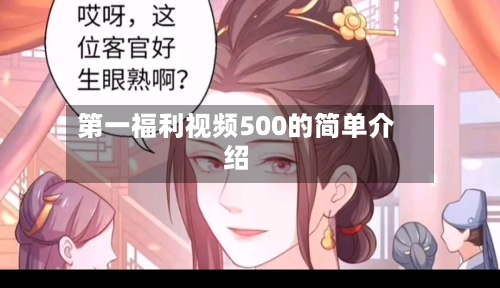 第一福利视频500的简单介绍-第3张图片