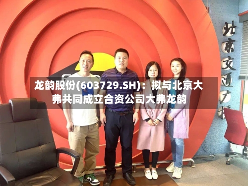 龙韵股份(603729.SH)：拟与北京大弗共同成立合资公司大弗龙韵-第1张图片