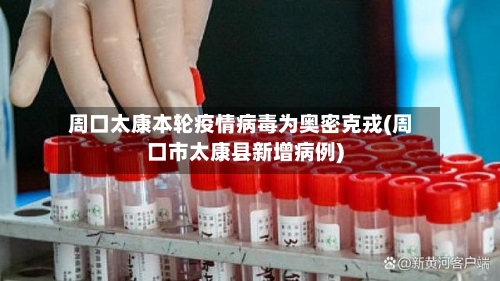 周口太康本轮疫情病毒为奥密克戎(周口市太康县新增病例)-第1张图片