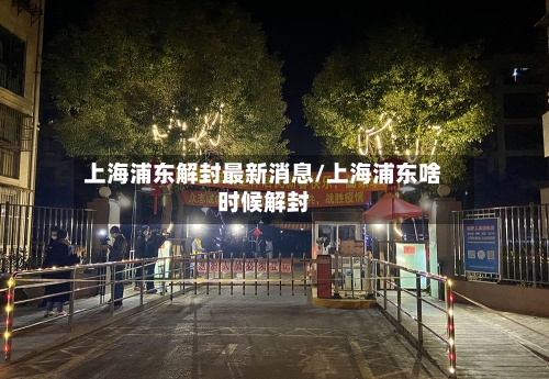 上海浦东解封最新消息/上海浦东啥时候解封-第2张图片