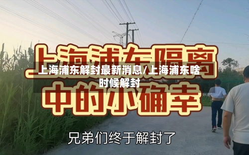 上海浦东解封最新消息/上海浦东啥时候解封-第1张图片