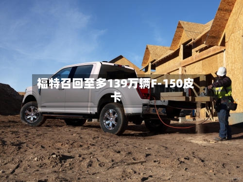 福特召回至多139万辆F-150皮卡-第2张图片