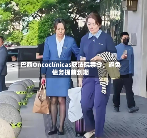 巴西Oncoclínicas获法院禁令，避免债务提前到期-第2张图片
