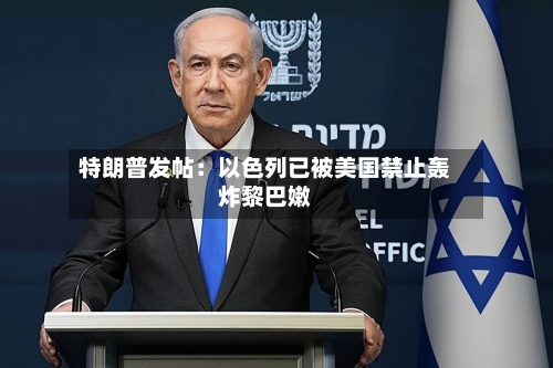 特朗普发帖：以色列已被美国禁止轰炸黎巴嫩-第1张图片