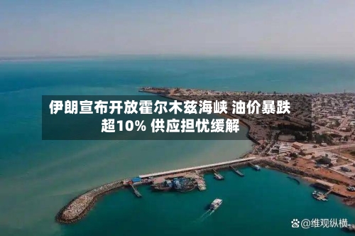 伊朗宣布开放霍尔木兹海峡 油价暴跌超10% 供应担忧缓解-第2张图片