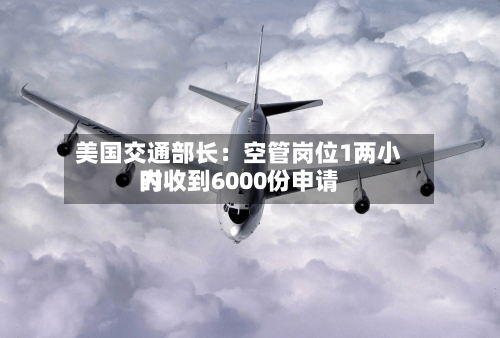 美国交通部长：空管岗位1两小时内收到6000份申请-第2张图片