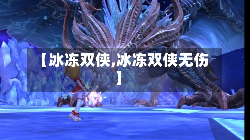 【冰冻双侠,冰冻双侠无伤】-第3张图片