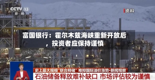 富国银行：霍尔木兹海峡重新开放后，投资者应保持谨慎-第2张图片