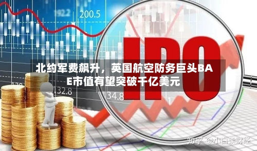 北约军费飙升，英国航空防务巨头BAE市值有望突破千亿美元-第1张图片