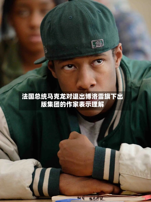 法国总统马克龙对退出博洛雷旗下出版集团的作家表示理解-第1张图片
